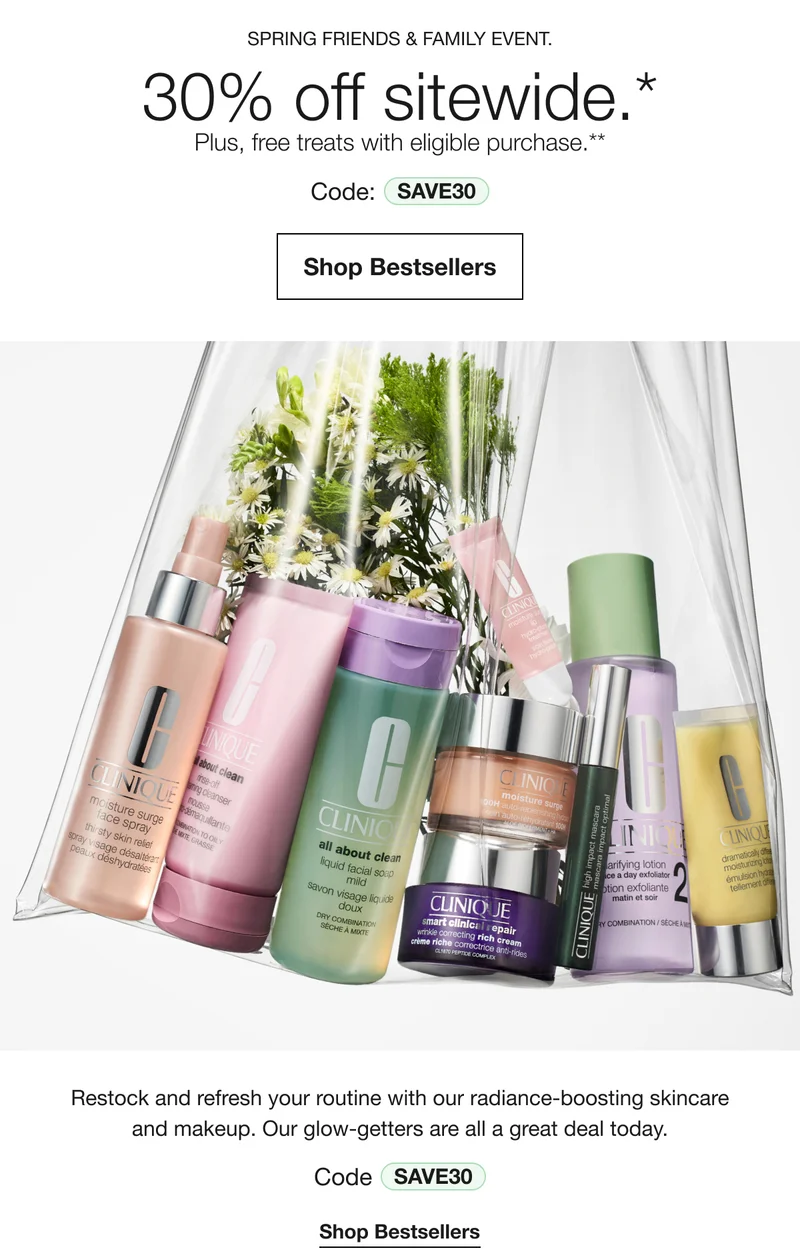 SPRING FRIENDS & FAMILY EVENT.30% off sitewide.*|Plus, free treats with eligible purchase.**|Code:discount code|Shop Bestsellers|Restock and refresh your routine with our radiance-boosting skincare and makeup. Our glow-getters are all a great deal today.Code discount code|Shop Bestsellers