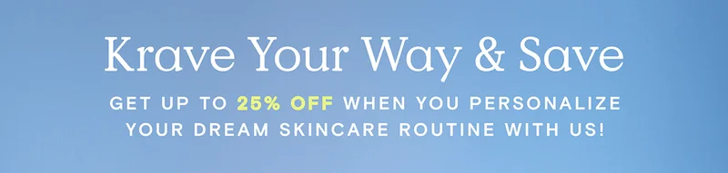 Krave Your Way and Save - Get up to 25% OFF when your personalize your dream skincare routine with us!