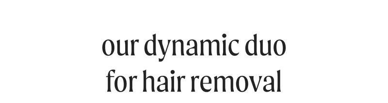 our dynamic duo for hair removal