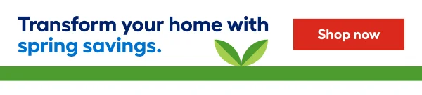 Transform your home with spring savings