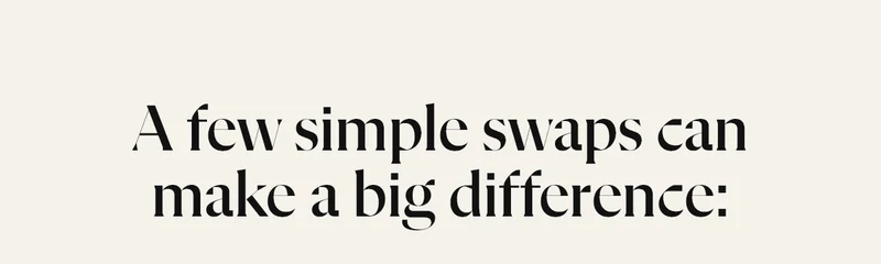 A few simple swaps can make a big difference: