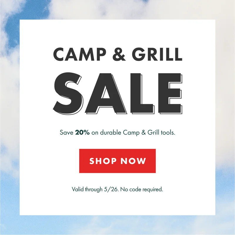 CAMP & GRILL SALE. Save 20% on durable Camp & Grill tools. | SHOP NOW