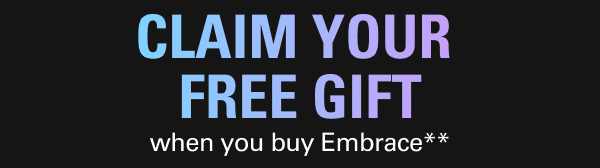 Claim your free gift when you buy Embrace**