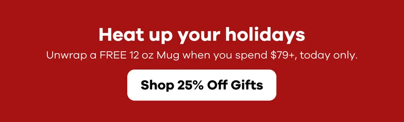 Heat up your holidays.  Unwrap a FREE 12 oz Mug when you spend $79+, today only. | Shop 25% Off Gifts