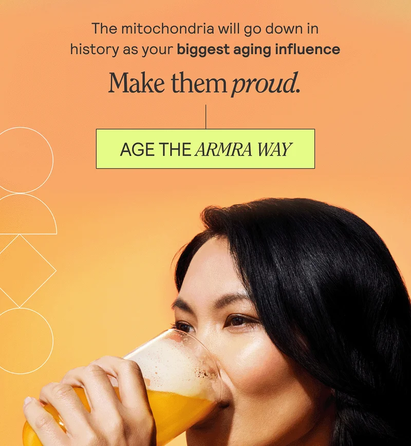 The mitochondria will go down in history as your biggest aging influence. Make them proud. AGE THE ARMRA WAY