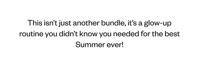This isn't just another bundle, it's a glow-up routine you didn't know you needed for the best Summer ever!