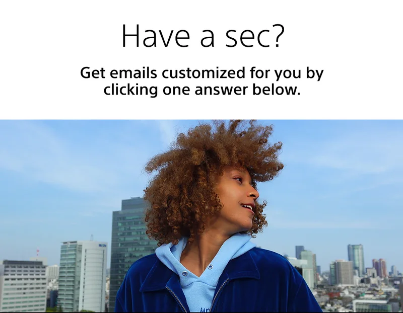 Have a sec? Get emails customized for you by answering one question below.