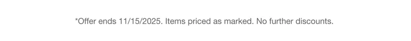*Offer ends 11/15/2025. Items priced as marked. No further discounts.