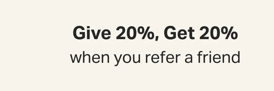 Give 20%, Get 20%  when you refer a friend