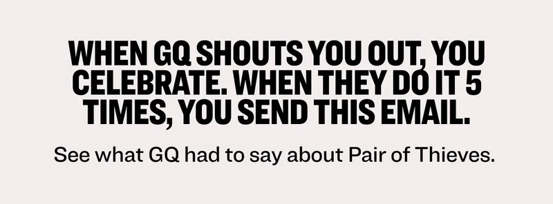 When GQ shouts you out, you celebrate. When they do it 5 times, you send this email. See what GQ had to say about Pair of Thieves.