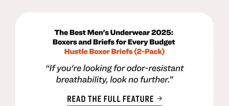 The Best Men's Underwear 2025:  Boxers and Briefs for Every Budget  Hustle Boxer Briefs (2-Pack) “If you're looking for odor-resistant breathability, look no further.” Read the full feature