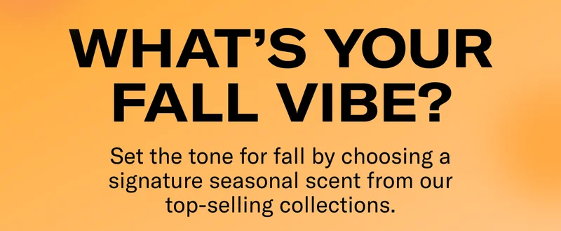 WHAT'S YOUR FALL VIBE? | Set the tone for fall by choosing a signature seasonal scent from our top-selling collections.