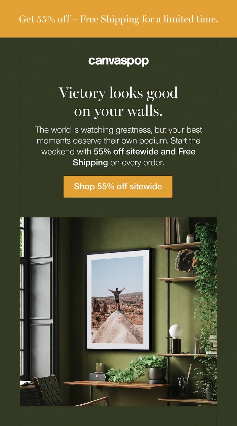Get 55% off + Free Shipping for a limited time. Victory looks good on your walls. The world is watching greatness, but your best moments deserve their own podium. Start the weekend with 55% off sitewide and Free Shipping on every order.