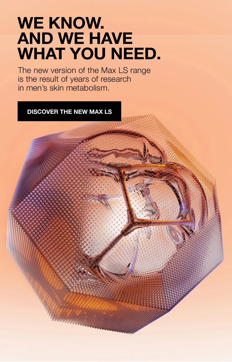 WE KNOW AND WE HAVE WHAT YOU NEED. | The new version of the Max LS range is the result of years of research in men's skin metabolism. | DISCOVER THE NEW MAX LS
