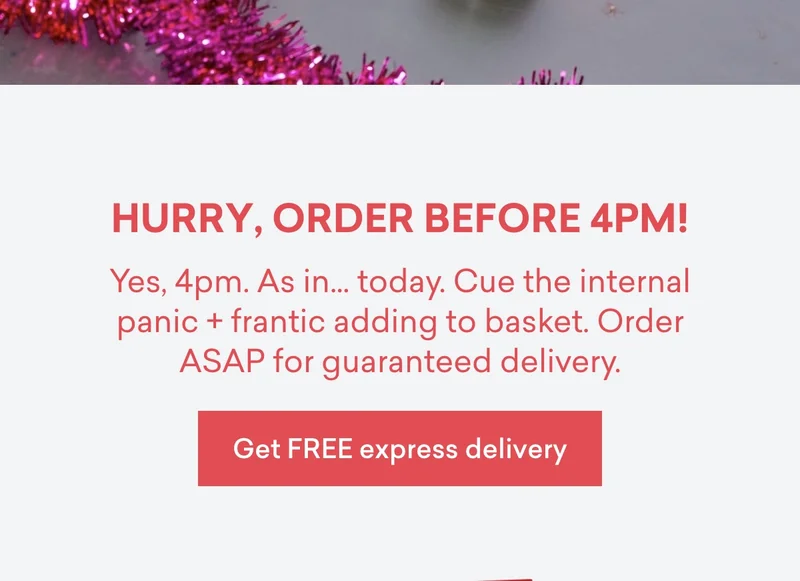 Hurry, order before 4pm! Yes, 4pm. As in… today. Cue the internal panic + frantic adding to basket. Order ASAP for guaranteed delivery.