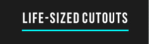 LIFE-SIZED CUTOUTS