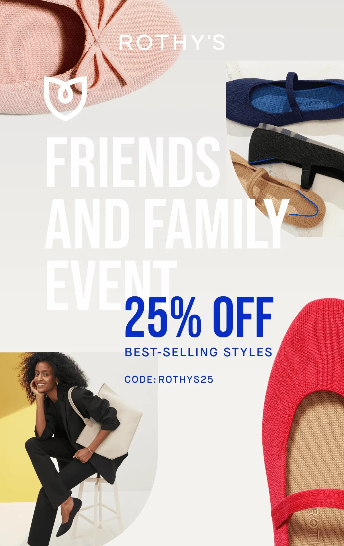 FRIENDS AND FAMILY EVENT 25% OFF BEST-SELLING STYLES CODE: ROTHYS25