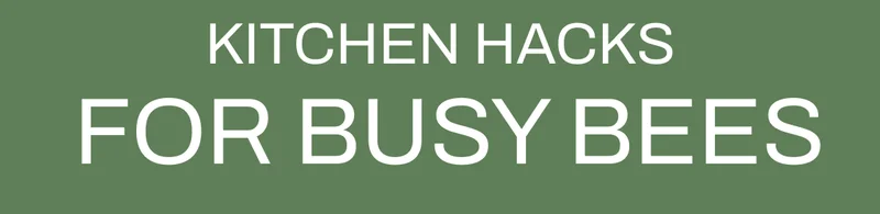 Kitchen Hacks for Busy Bees