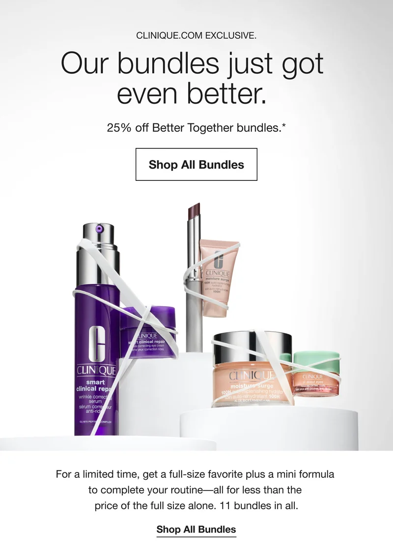 Clinique.com exclusive. | Our bundles just got even better.  | 25% off Better Together bundles.* | Shop All Bundles | For a limited time, get a full-size favorite plus a mini formula to complete your routine––all for less than the price of the full size alone. 11 bundles in all. | Shop All Bundles