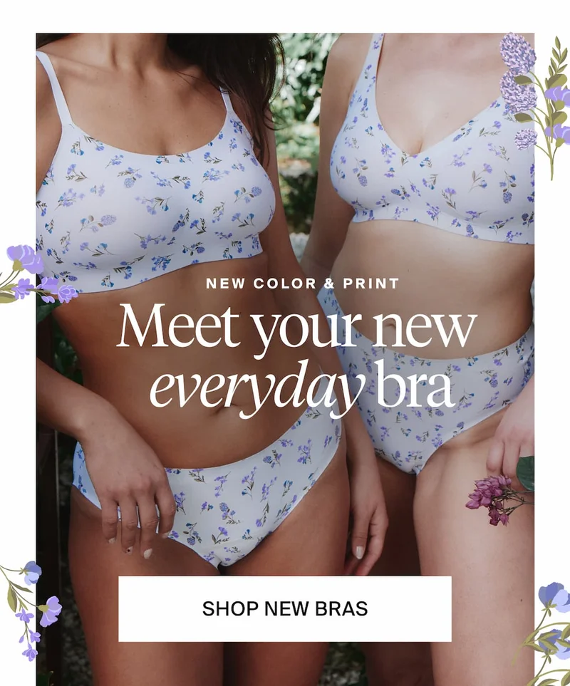 NEW COLOR & PRINT. Meet your new everyday bra. SHOP NEW BRAS
