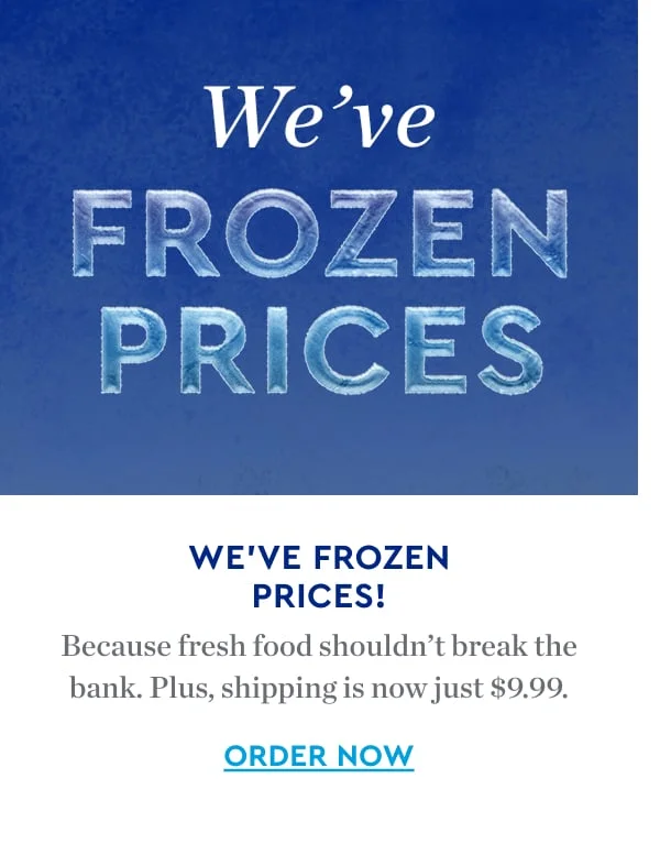 WE'VE FROZEN PRICES | Because fresh food shouldn't break the bank. Plus shipping is now 9.99 | ORDER NOW