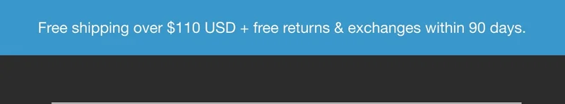 Free Shipping over $110 USD + free returns & exchanges within 90 days