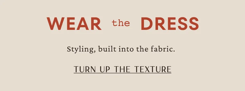 wear the dress, styling built into the fabric. turn up the texture