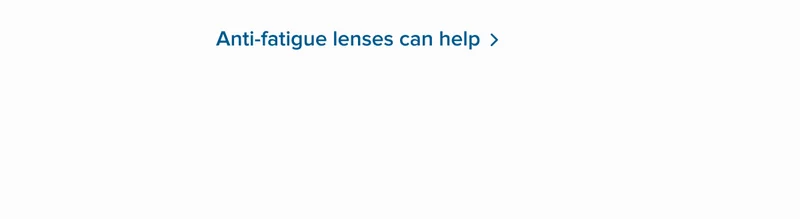 Anti-fatigue lenses can help