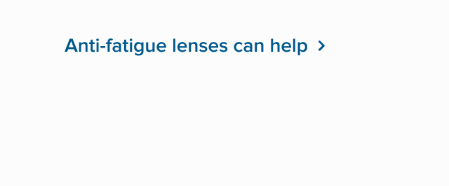 Anti-fatigue lenses can help