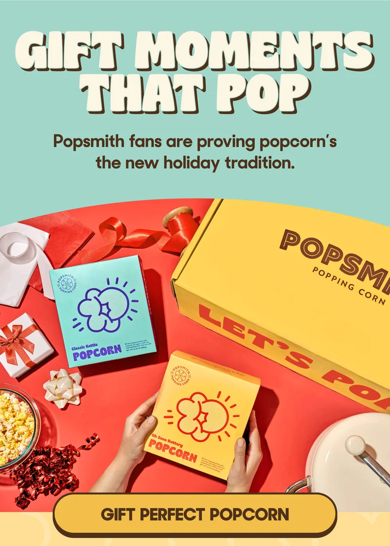 GIFT MOMENTS THAT POP Popsmith fans are proving popcorn’s the new holiday tradition. GIFT PERFECT POPCORN
