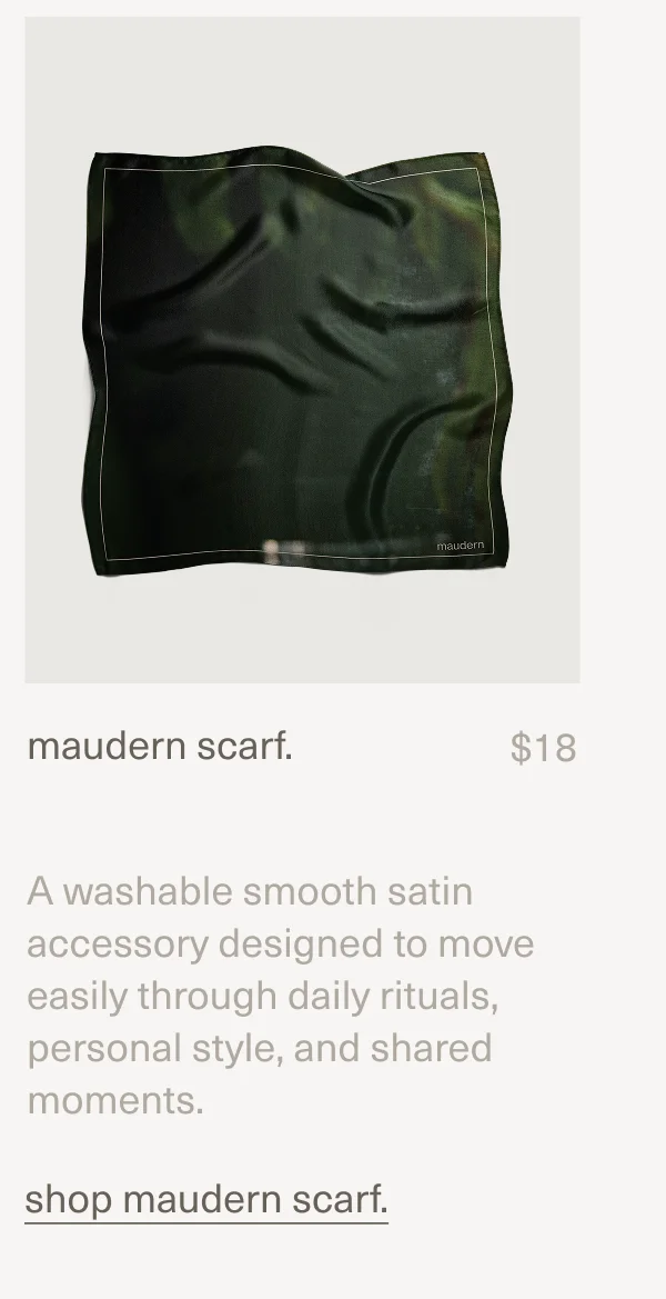 maudern scarf. | $18 | A washable smooth satin accessory designed to move easily through daily rituals, personal style, and shared moments. | shop maudern scarf.