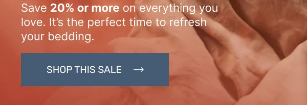 Save 20% or more on everything you love. It’s the perfect time to refresh your bedding. • Shop This Sale
