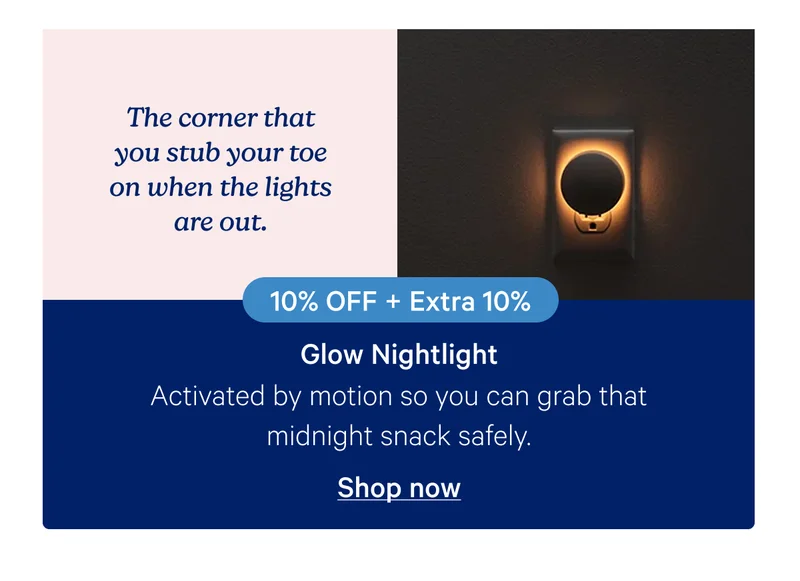 The corner that you stub your toe on when the lights are out. Glow Nightlight: Activated by motion so you can grab that midnight snack safely.