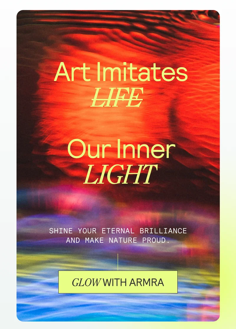 Art Imitates Our Inner Light. Shine your eternal brilliance and make nature proud. GLOW WITH ARMRA