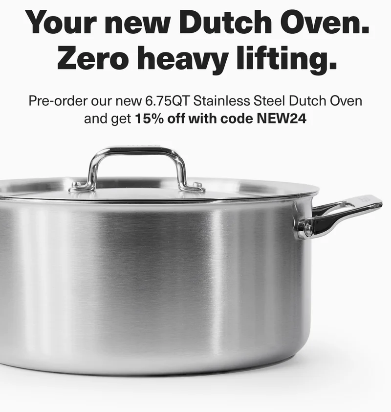 Misen. New products dropping all week! Your new Dutch Oven. Zero heavy lifting. Pre-order our new 6.75 QT Stainless Steel Dutch Oven and get 15% off with code discount code