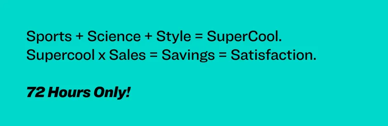 Sports + Science + Style = SuperCool.  Supercool x Sales = Savings = Satisfaction.&nbsp; &nbsp; 72 Hours Only!