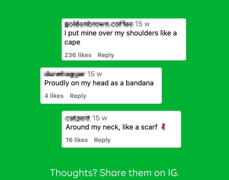 "I put mine over my shoulders like a cape"  "Proudly on my head as a bandana"  "Around my neck, like a scarf"  Thoughts? Share them on IG.