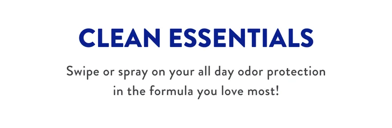 CLEAN ESSENTIALS | Swipe or spray on your all day odor protection in the formula you love most!