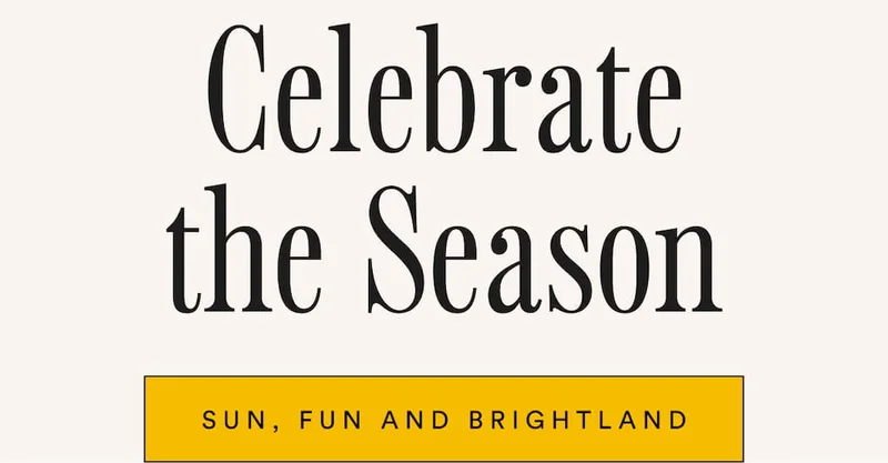 Celebrate the season. Sun, fun and Brightland.