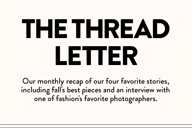 THE THREAD LETTER | Our monthly recap of our four favorite stories, including fall's best pieces and an interview with one of fashion's favorite photographers.