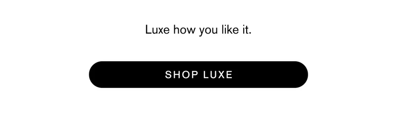Luxe how you like it. Shop Luxe