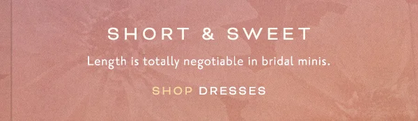 Short and sweet. Length is totally negotiable in bridal minis. Shop dresses.