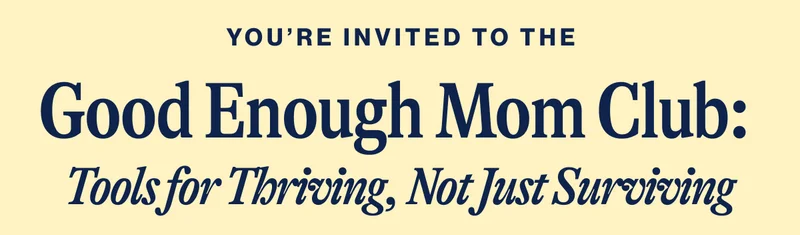 You're invited to the: Good Enough Mom Club:  Tools for Thriving, Not Just Surviving