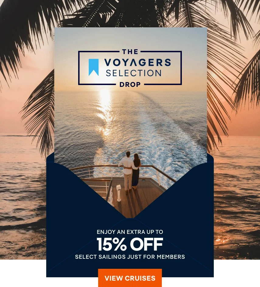 The Voyagers Slection Drop – Enjoy an Extra 15%&nbsp;Off* Select Sailings Just for Members – Click to View Cruises & Book Now