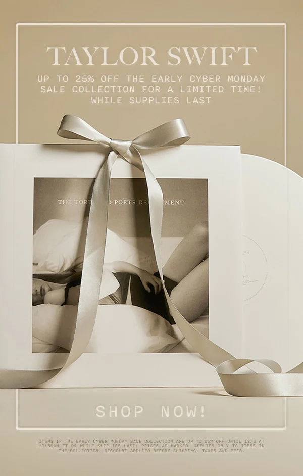 Taylor Swift Up to 25% off The Early Cyber Monday Sale Collection for a limited time! While supplies last. Shop now! Items in the early Cyber Monday Sale Collection are up to 25% off until 12/2 AT 10:59AM ET or while supplies last! Prices as marked. Applies only to items in the Collection. Discount applied before shipping, taxes, and fees.