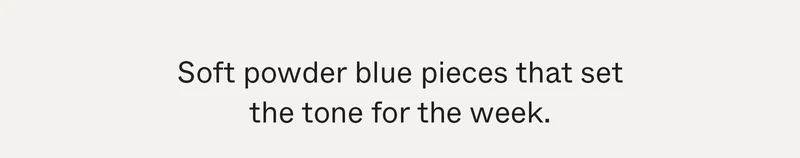Soft powder blue pieces that set the tone for the week.