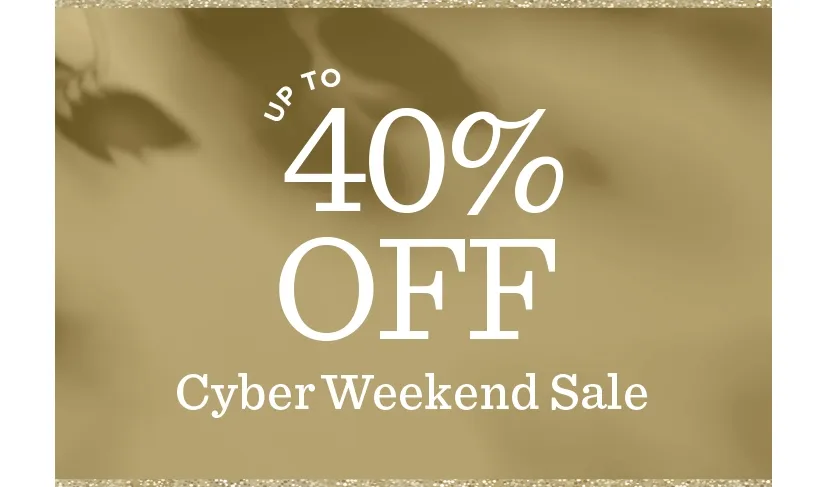 Up to 40% off during our Cyber Weekend Sale!