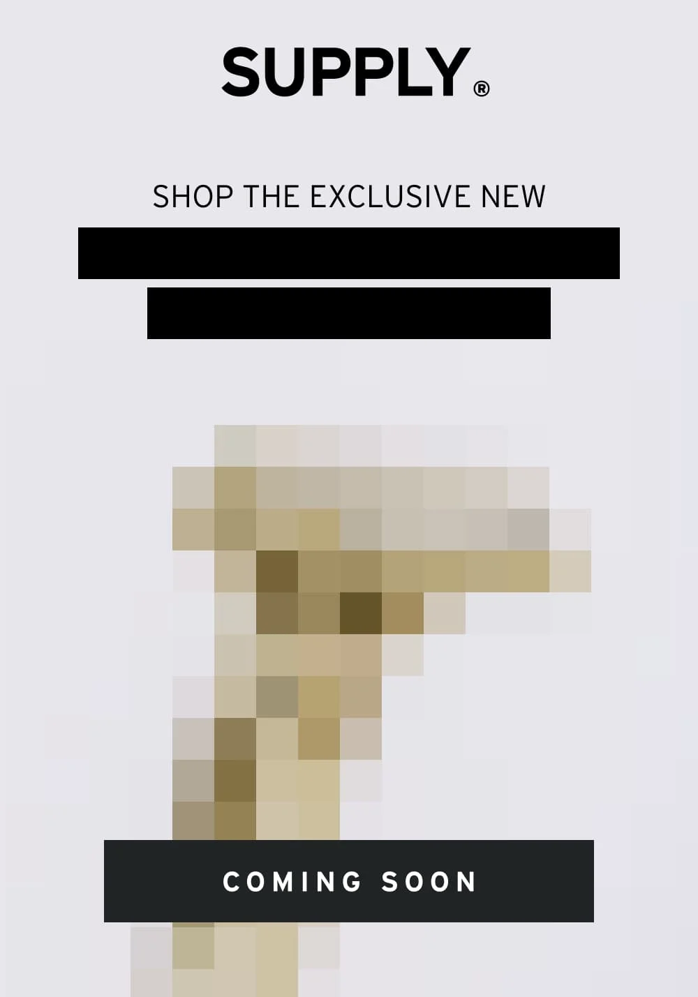 Shop the Exclusive New [ Coming Soon ]