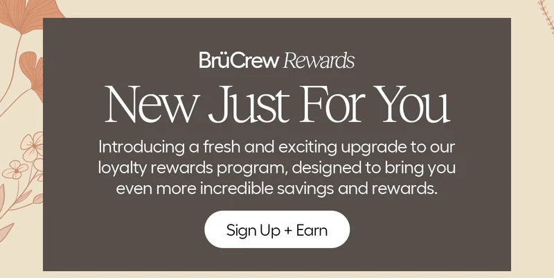 BrüCrew Rewards - New Just For You - Introducing a fresh and exciting upgrade to our loyalty rewards program, designed to bring you even more incredible savings and rewards. Sign Up + Earn