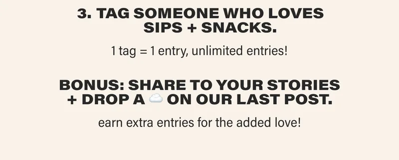 TAG SOMEONE WHO LOVES SIPS + SNACKS. 1 tag = 1 entry, unlimited entries! BONUS: SHARE TO YOUR STORIES + DROP A ☁️&nbsp;ON OUR LAST POST. earn extra entries for the added love!